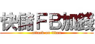 快儲ＦＢ加錢 (attack on titan)