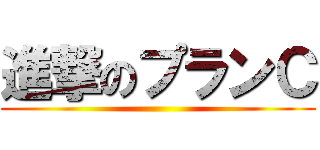 進撃のプランＣ ()