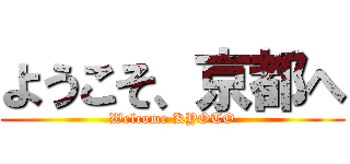 ようこそ、京都へ (Welcome KYOTO)
