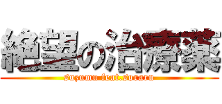 絶望の治療薬 (suzumu feat.soraru)