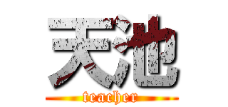 天池 (teacher)