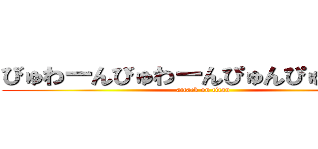 びゅわーんびゅわーんぴゅんぴゅんぴゅん (attack on titan)