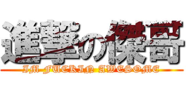 進撃の傑哥 (IM FUCKIN AWESOME)