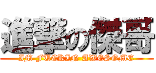 進撃の傑哥 (IM FUCKIN AWESOME)