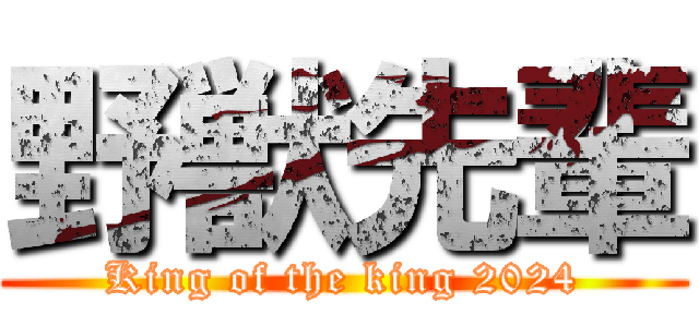 野獣先輩 (King of the king 2024)
