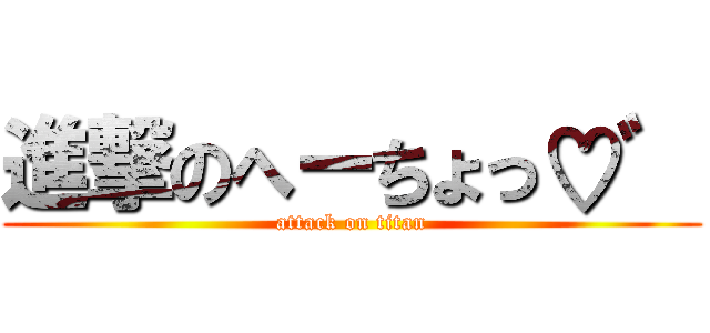 進撃のへーちょっ♡゛ (attack on titan)