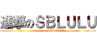 進撃のＳＢＬＵＬＵ (attack on SBLULU)