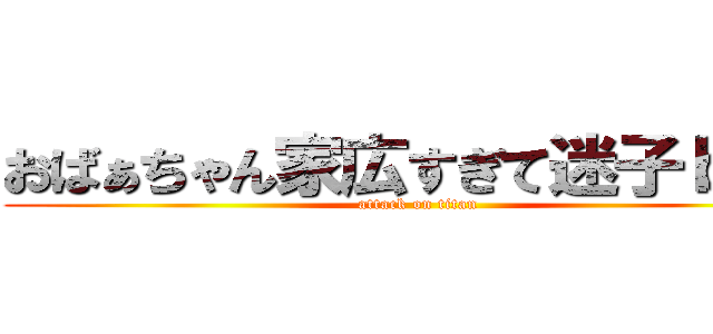 おばぁちゃん家広すぎて迷子ｂｏｔ (attack on titan)