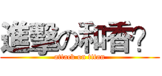 進擊の和香？ (attack on titan)