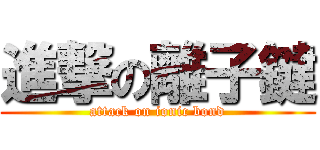 進撃の離子鍵 (attack on ionic bond)