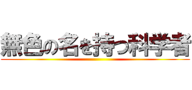 無色の名を持つ科学者 ()