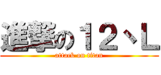 進撃の１２丶Ｌ (attack on titan)