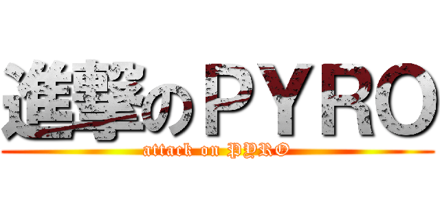 進撃のＰＹＲＯ (attack on PYRO)