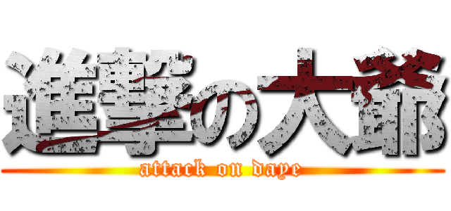 進撃の大爺 (attack on daye)