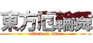 東方厄輪舞 (attack on titan)