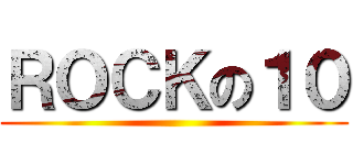 ＲＯＣＫの１０ ()