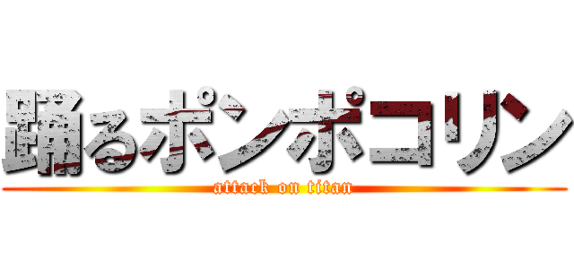 踊るポンポコリン (attack on titan)