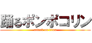 踊るポンポコリン (attack on titan)