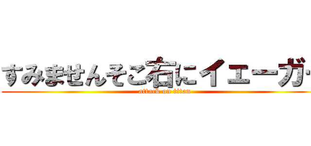 すみませんそこ右にイェーガー (attack on titan)