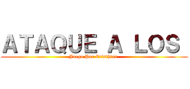 ＡＴＡＱＵＥ Ａ ＬＯＳ  (Juego Por Cristhian )