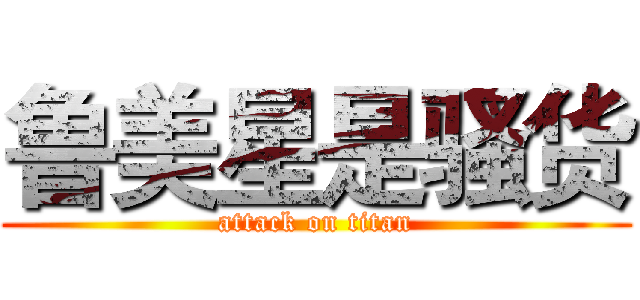鲁美星是骚货 (attack on titan)