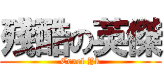 殘酷の英傑 (Cruel Yk)