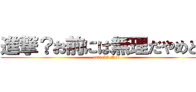 進撃？お前には無理だやめとけ (attack？ No!)