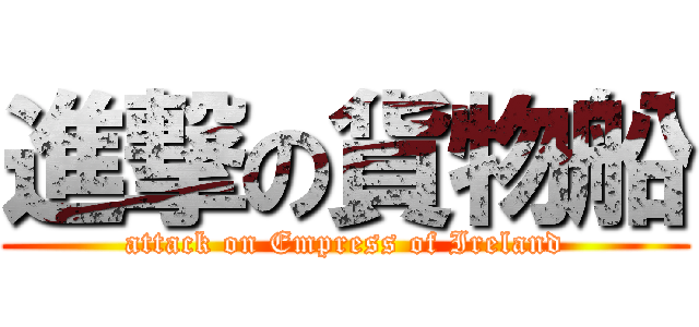 進撃の貨物船 (attack on Empress of Ireland)