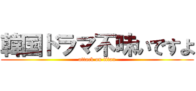 韓国ドラマ不味いですよ (attack on titan)