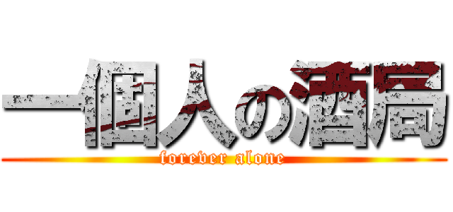 一個人の酒局 (forever alone)