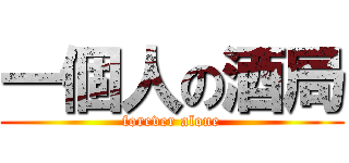 一個人の酒局 (forever alone)