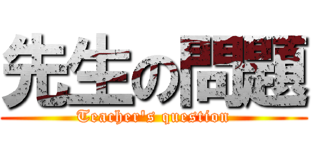 先生の問題 (Teacher's question)