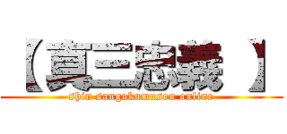 【 真三忠義 】 (shin sangokumusou online)