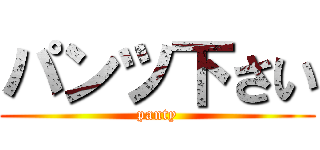 パンツ下さい (panty)