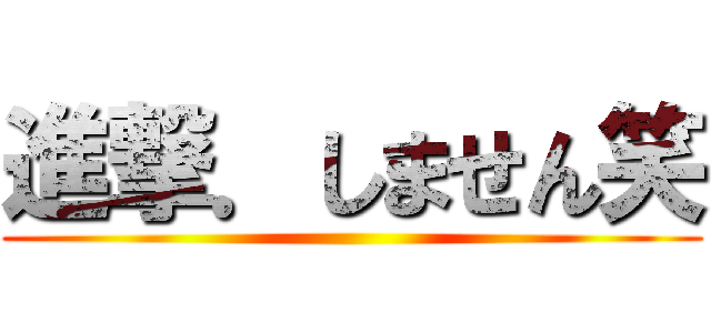 進撃．しません笑 ()
