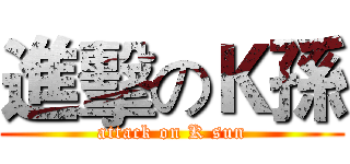 進擊のＫ孫 (attack on K sun)