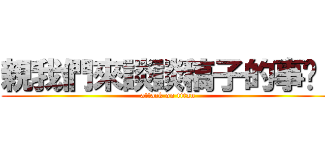 親我們來談談稿子的事吧！ (attack on titan)