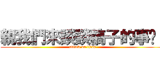 親我們來談談稿子的事吧！ (attack on titan)