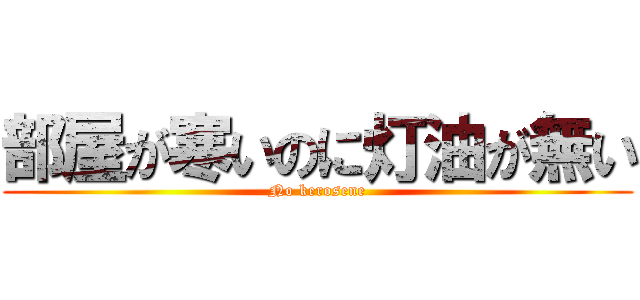 部屋が寒いのに灯油が無い (No kerosene)