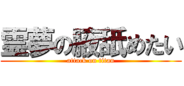 霊夢の腋舐めたい (attack on titan)