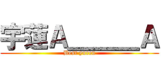 宇蓮Ａ＿＿＿Ａ (Best yuren)