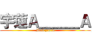 宇蓮Ａ＿＿＿Ａ (Best yuren)