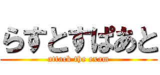 らすとすぱあと (attack the exam)
