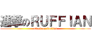 進撃のＲＵＦＦＩＡＮ (attack on Ruffian)