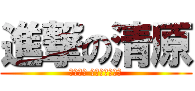 進撃の清原 (危ねっ！ オイコラアァ！)