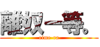 離奴ー等。 (rime-ra)