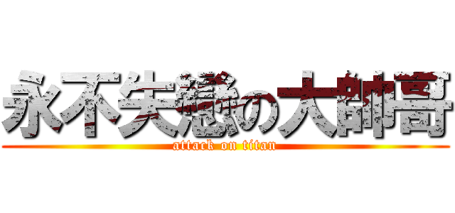 永不失戀の大帥哥 (attack on titan)