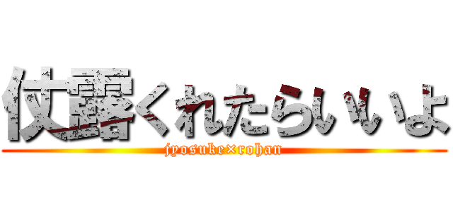 仗露くれたらいいよ (jyosuke×rohan)