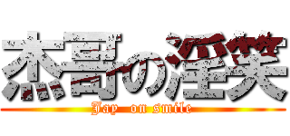 杰哥の淫笑 (Jay  on smile)