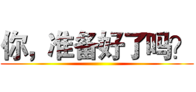 你，准备好了吗？ ()